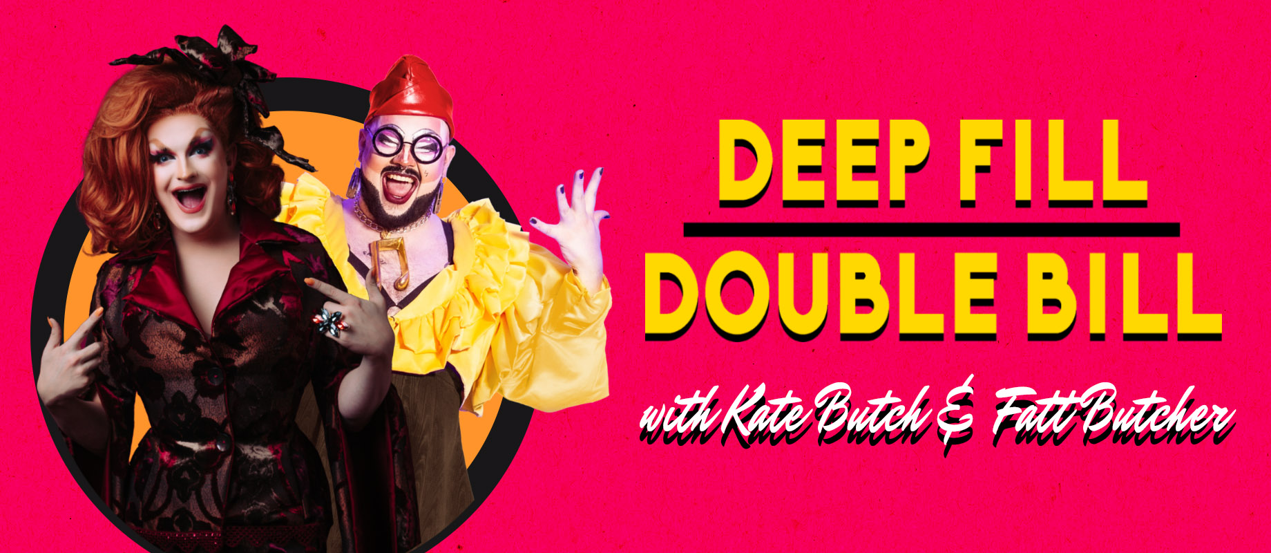 Deep fill double bill - Fatt Butcher and Kate Butch