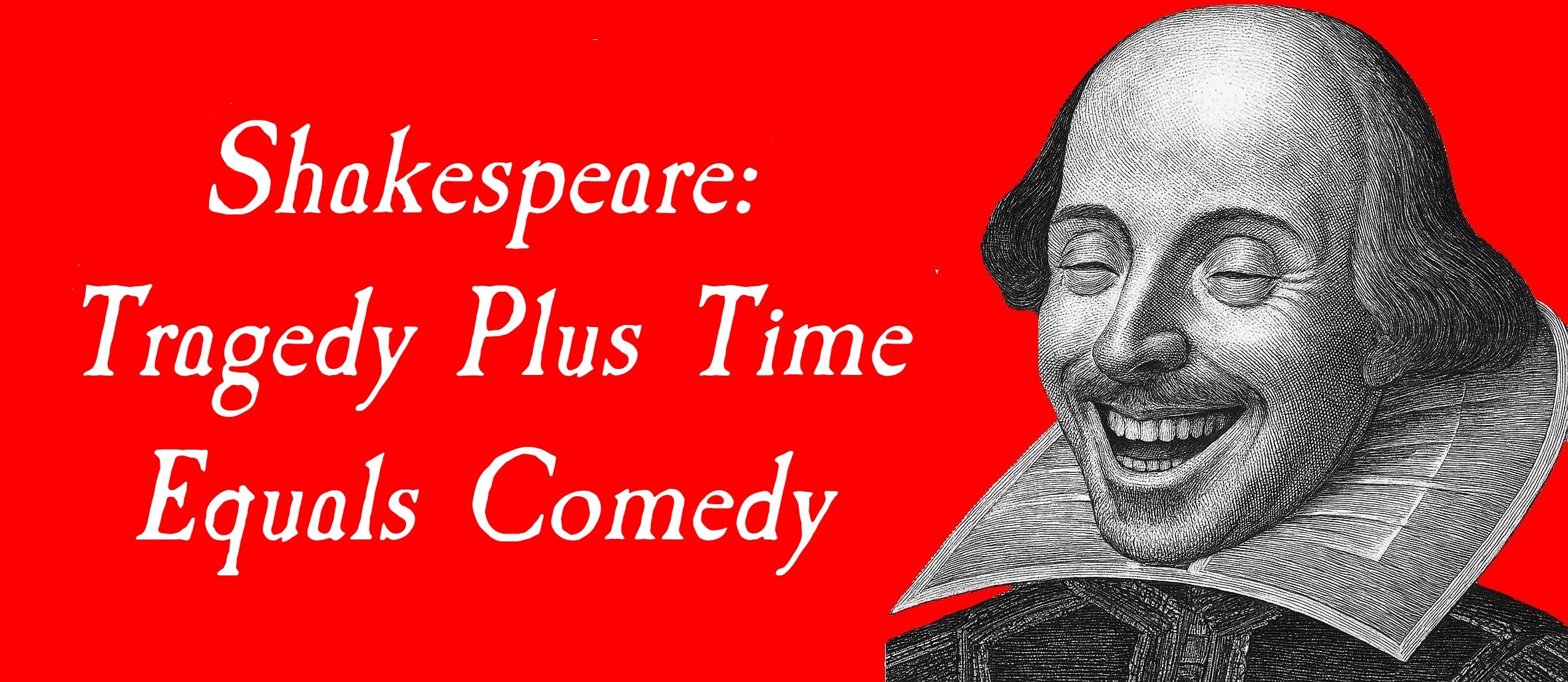 Shakespeare: Tragedy Plus Time Equals Comedy